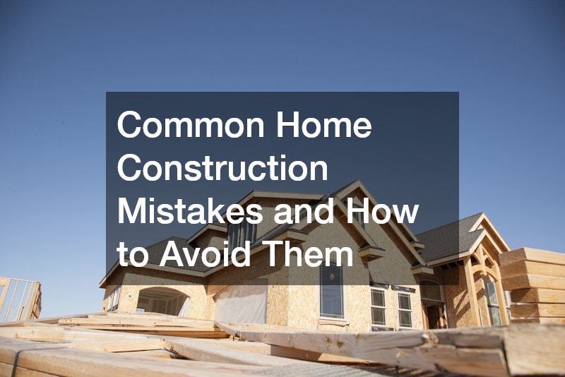 Common Home Construction Mistakes and How to Avoid Them