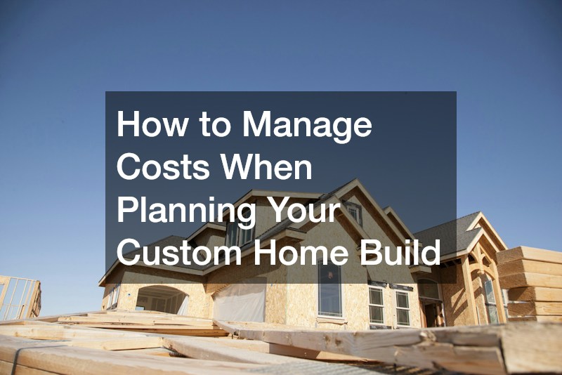 How to Manage Costs When Planning Your Custom Home Build